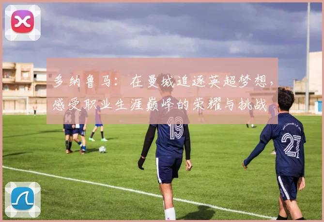 多纳鲁马：在曼城追逐英超梦想，感受职业生涯巅峰的荣耀与挑战