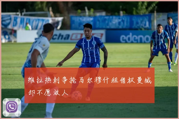 维拉热刺争抢马尔穆什租借权曼城却不愿放人