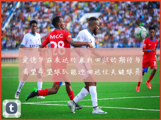 爱德华兹表达对康利回归的期待与渴望希望球队能迎回这位关键球员
