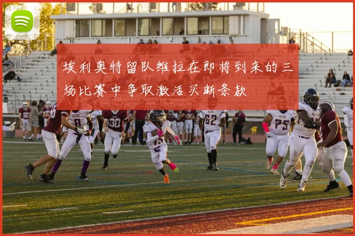 埃利奥特留队维拉在即将到来的三场比赛中争取激活买断条款